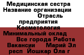 Медицинская сестра › Название организации ­ Linline › Отрасль предприятия ­ Косметология › Минимальный оклад ­ 25 000 - Все города Работа » Вакансии   . Марий Эл респ.,Йошкар-Ола г.